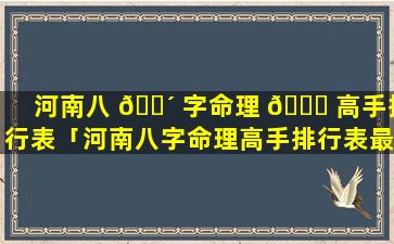 河南八 🐴 字命理 🐅 高手排行表「河南八字命理高手排行表最新」